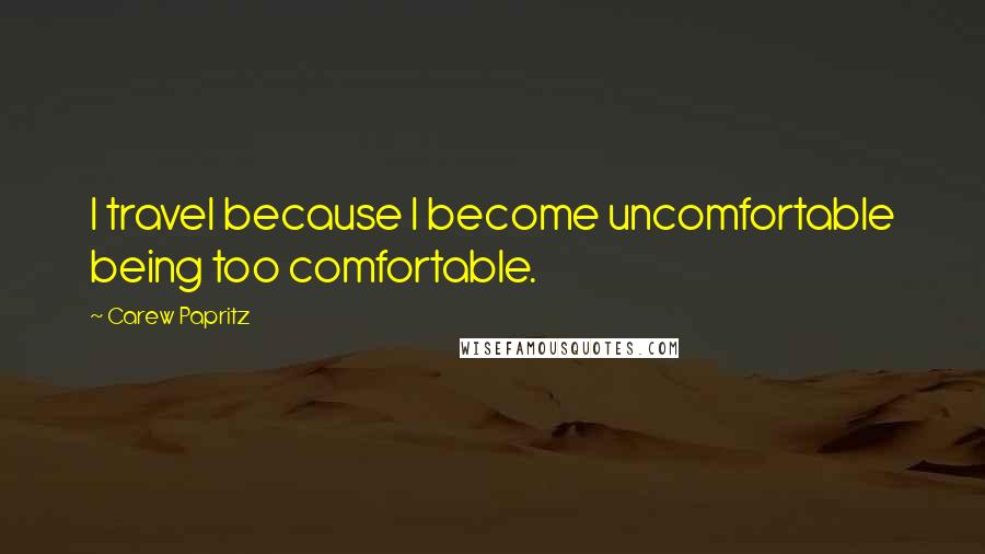 Carew Papritz Quotes: I travel because I become uncomfortable being too comfortable.