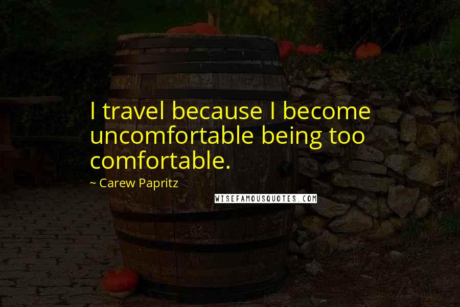 Carew Papritz Quotes: I travel because I become uncomfortable being too comfortable.