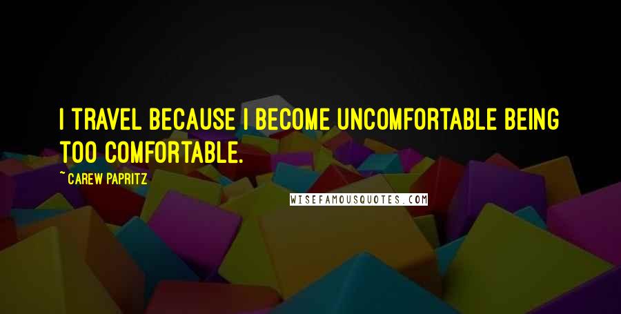 Carew Papritz Quotes: I travel because I become uncomfortable being too comfortable.