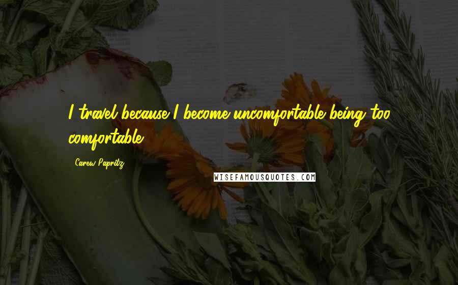 Carew Papritz Quotes: I travel because I become uncomfortable being too comfortable.