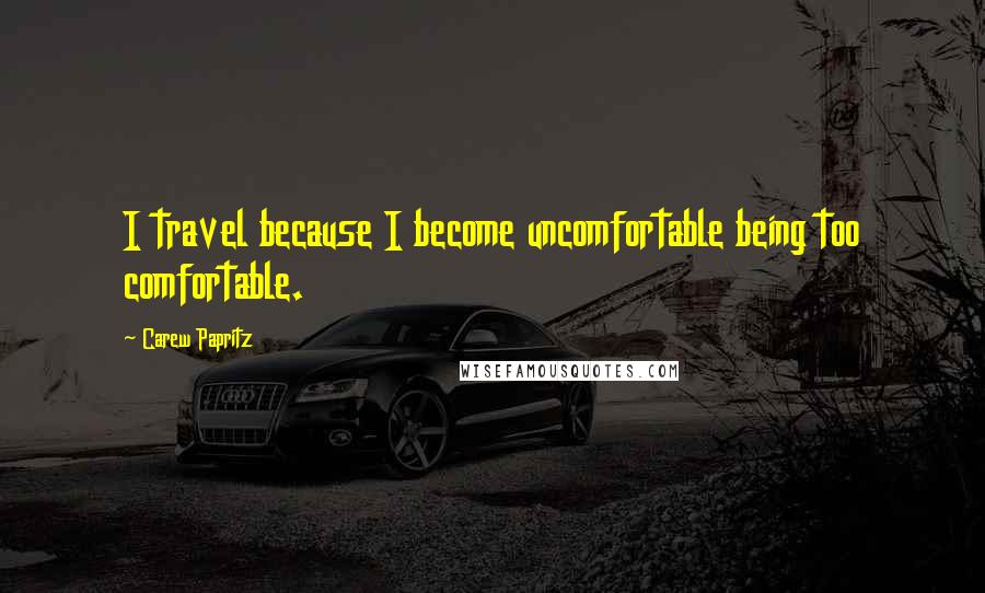 Carew Papritz Quotes: I travel because I become uncomfortable being too comfortable.