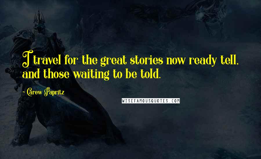 Carew Papritz Quotes: I travel for the great stories now ready tell, and those waiting to be told.