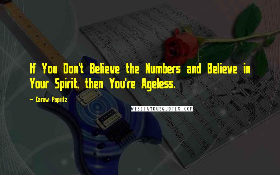 Carew Papritz Quotes: If You Don't Believe the Numbers and Believe in Your Spirit, then You're Ageless.