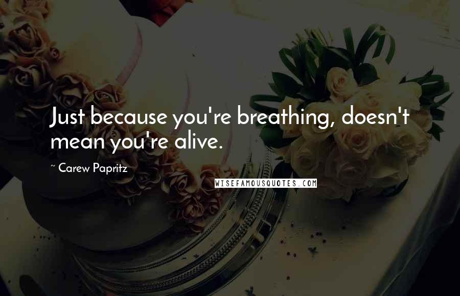 Carew Papritz Quotes: Just because you're breathing, doesn't mean you're alive.