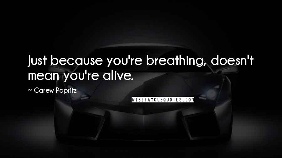 Carew Papritz Quotes: Just because you're breathing, doesn't mean you're alive.