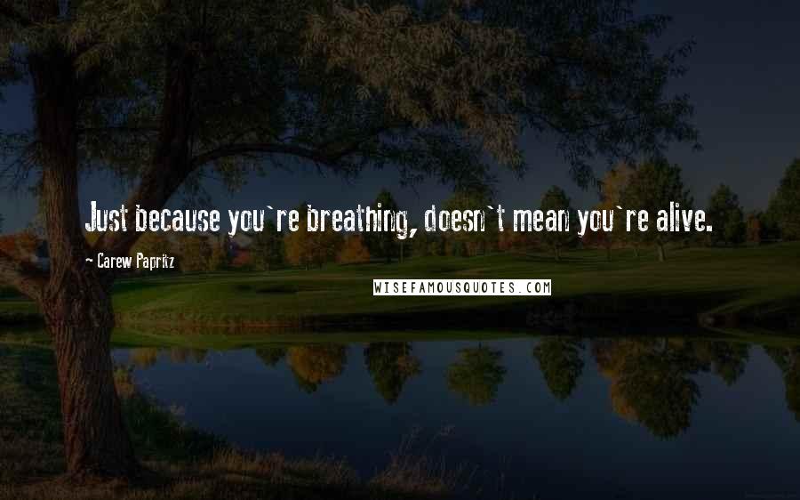 Carew Papritz Quotes: Just because you're breathing, doesn't mean you're alive.