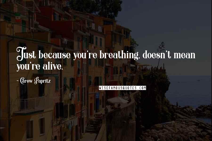 Carew Papritz Quotes: Just because you're breathing, doesn't mean you're alive.