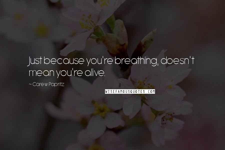 Carew Papritz Quotes: Just because you're breathing, doesn't mean you're alive.