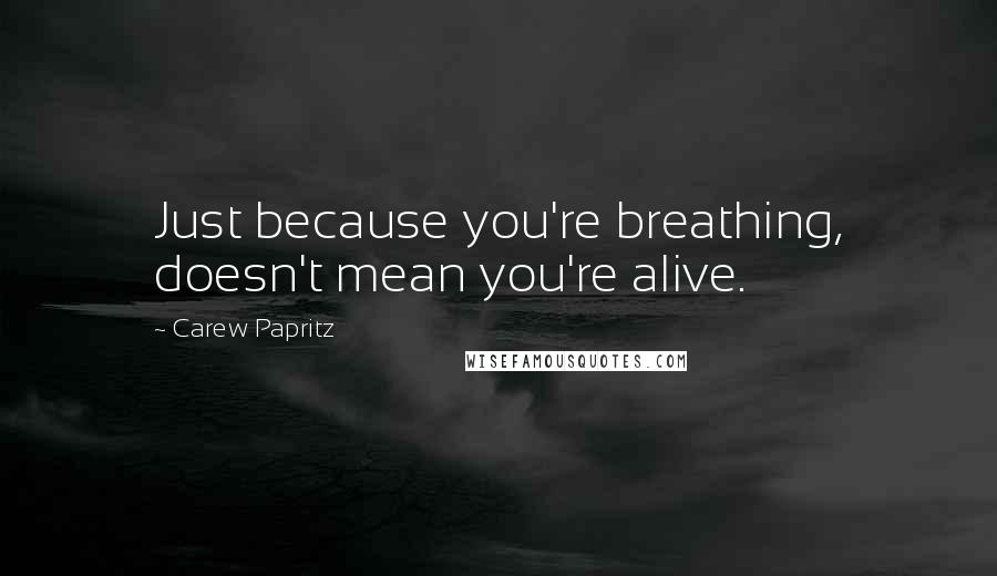 Carew Papritz Quotes: Just because you're breathing, doesn't mean you're alive.