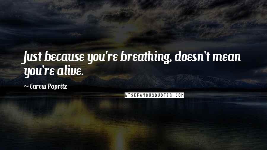 Carew Papritz Quotes: Just because you're breathing, doesn't mean you're alive.