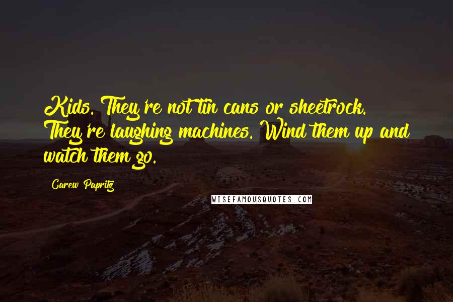 Carew Papritz Quotes: Kids. They're not tin cans or sheetrock. They're laughing machines. Wind them up and watch them go.