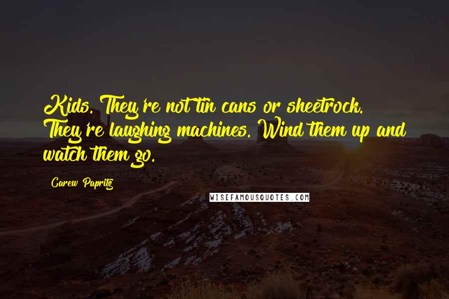 Carew Papritz Quotes: Kids. They're not tin cans or sheetrock. They're laughing machines. Wind them up and watch them go.