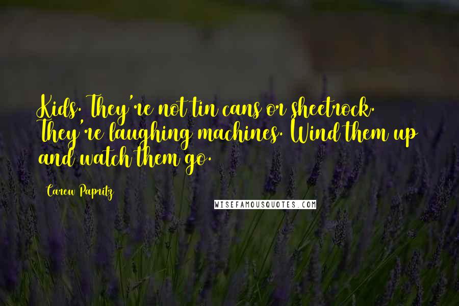 Carew Papritz Quotes: Kids. They're not tin cans or sheetrock. They're laughing machines. Wind them up and watch them go.