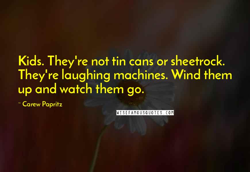 Carew Papritz Quotes: Kids. They're not tin cans or sheetrock. They're laughing machines. Wind them up and watch them go.