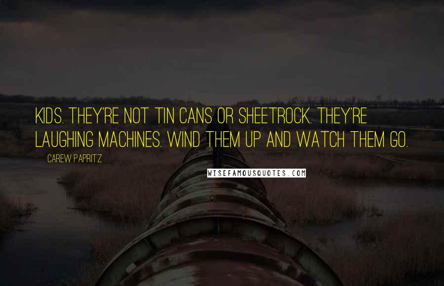 Carew Papritz Quotes: Kids. They're not tin cans or sheetrock. They're laughing machines. Wind them up and watch them go.