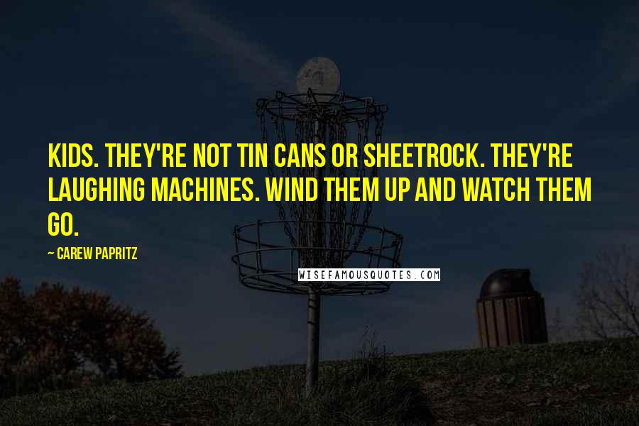 Carew Papritz Quotes: Kids. They're not tin cans or sheetrock. They're laughing machines. Wind them up and watch them go.