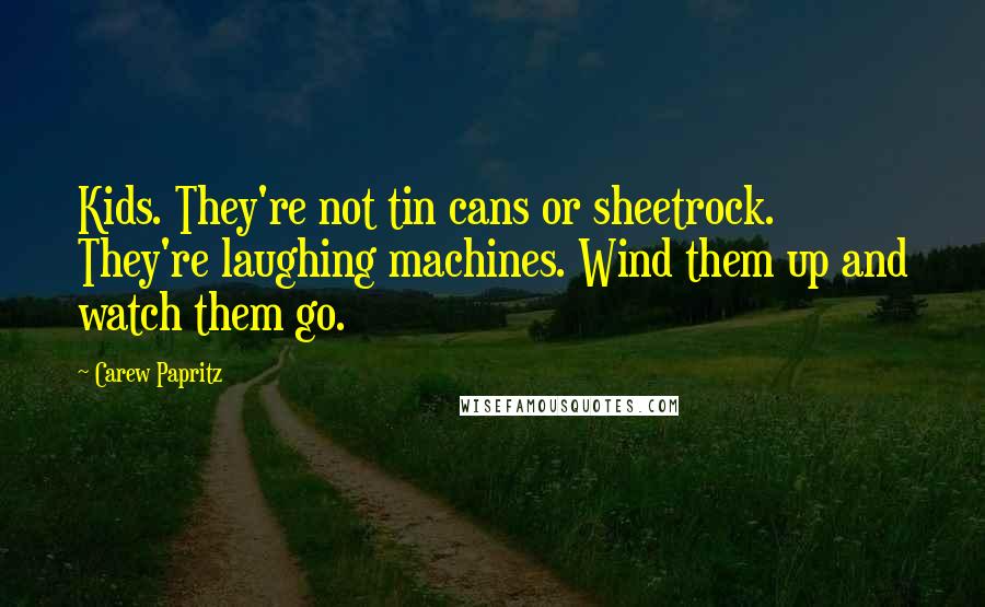 Carew Papritz Quotes: Kids. They're not tin cans or sheetrock. They're laughing machines. Wind them up and watch them go.