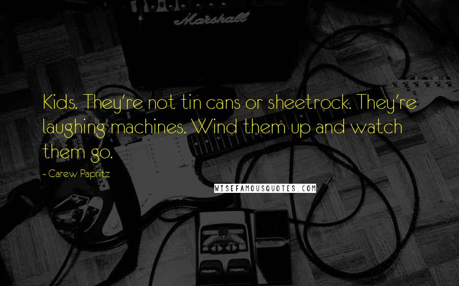 Carew Papritz Quotes: Kids. They're not tin cans or sheetrock. They're laughing machines. Wind them up and watch them go.