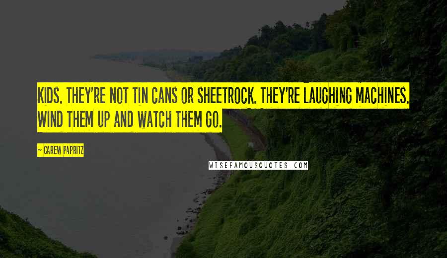 Carew Papritz Quotes: Kids. They're not tin cans or sheetrock. They're laughing machines. Wind them up and watch them go.