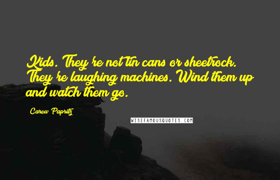 Carew Papritz Quotes: Kids. They're not tin cans or sheetrock. They're laughing machines. Wind them up and watch them go.