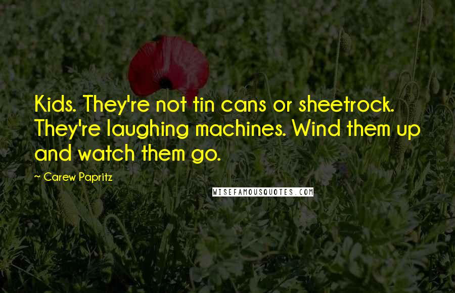 Carew Papritz Quotes: Kids. They're not tin cans or sheetrock. They're laughing machines. Wind them up and watch them go.