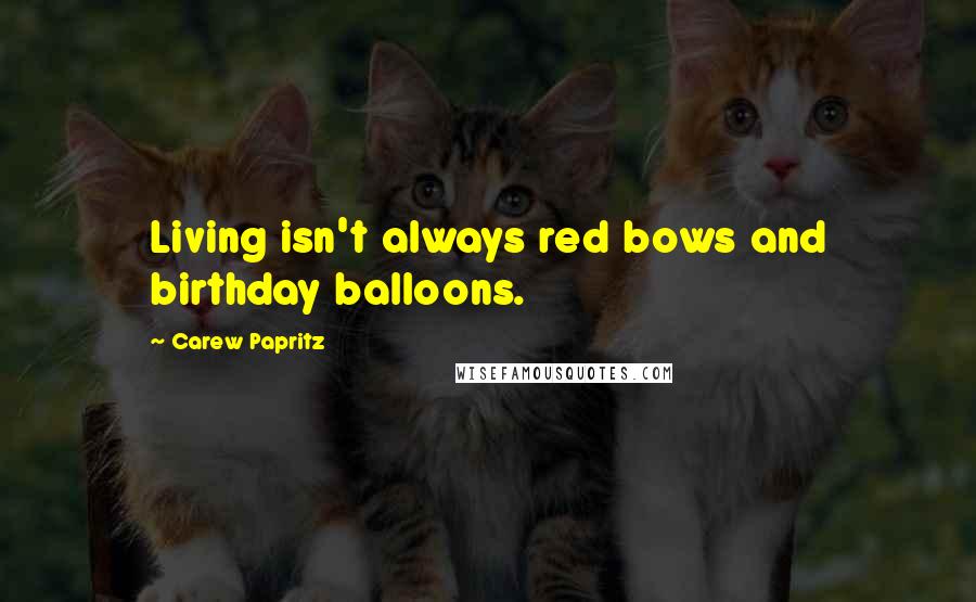 Carew Papritz Quotes: Living isn't always red bows and birthday balloons.