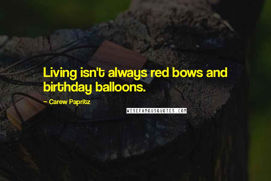Carew Papritz Quotes: Living isn't always red bows and birthday balloons.
