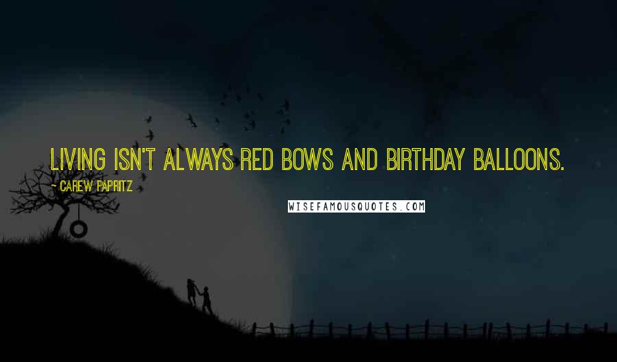 Carew Papritz Quotes: Living isn't always red bows and birthday balloons.