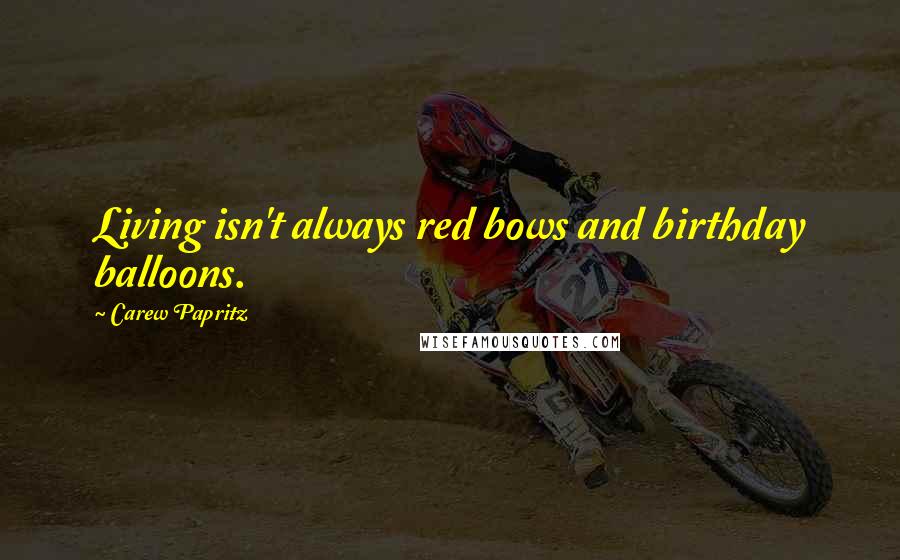 Carew Papritz Quotes: Living isn't always red bows and birthday balloons.