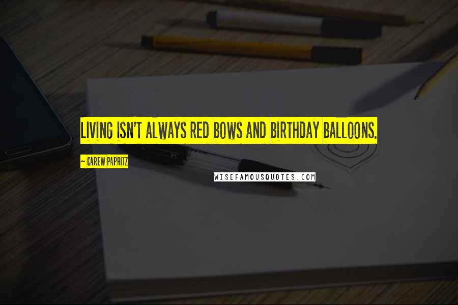 Carew Papritz Quotes: Living isn't always red bows and birthday balloons.