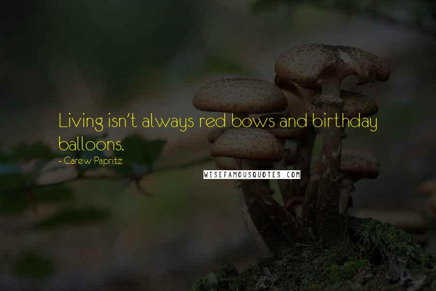 Carew Papritz Quotes: Living isn't always red bows and birthday balloons.