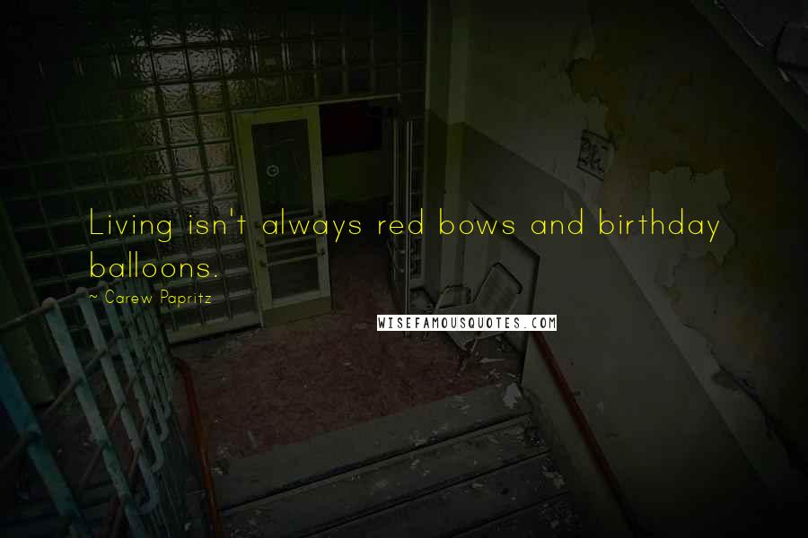 Carew Papritz Quotes: Living isn't always red bows and birthday balloons.