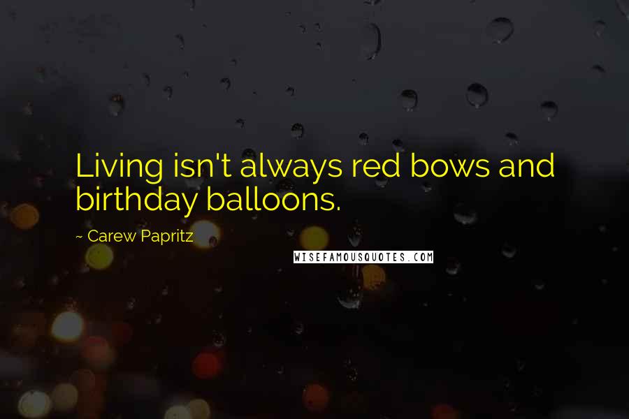 Carew Papritz Quotes: Living isn't always red bows and birthday balloons.