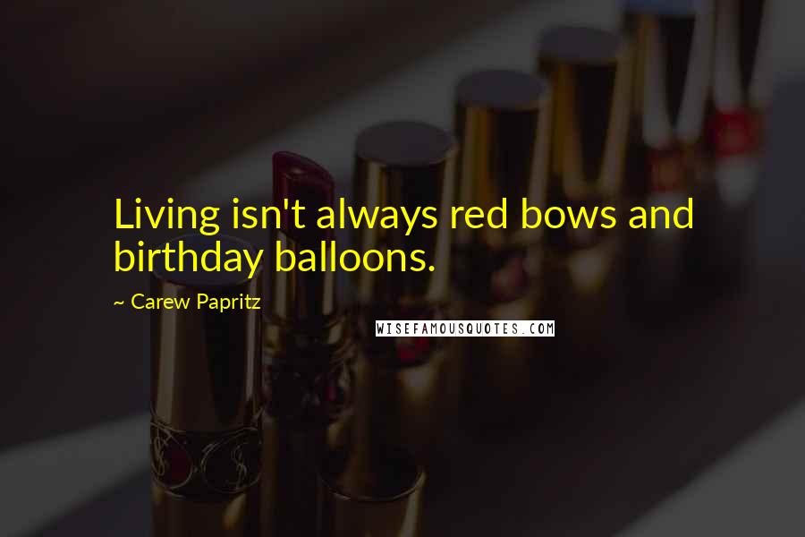 Carew Papritz Quotes: Living isn't always red bows and birthday balloons.