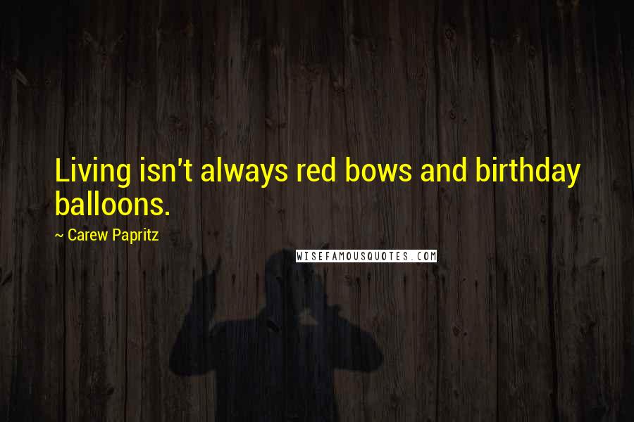 Carew Papritz Quotes: Living isn't always red bows and birthday balloons.