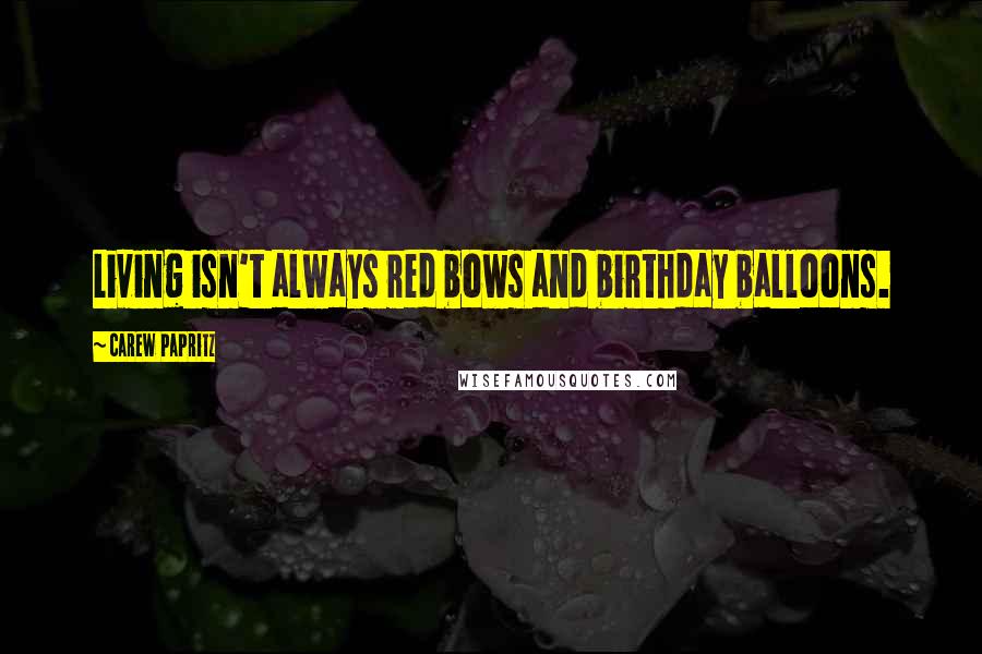 Carew Papritz Quotes: Living isn't always red bows and birthday balloons.