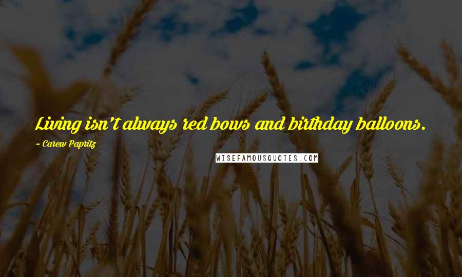 Carew Papritz Quotes: Living isn't always red bows and birthday balloons.