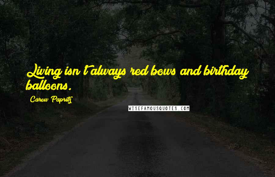 Carew Papritz Quotes: Living isn't always red bows and birthday balloons.