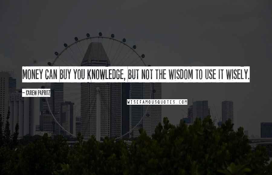 Carew Papritz Quotes: Money can buy you knowledge, but not the wisdom to use it wisely.