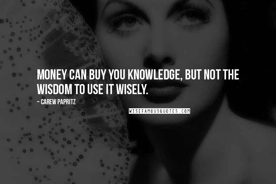 Carew Papritz Quotes: Money can buy you knowledge, but not the wisdom to use it wisely.