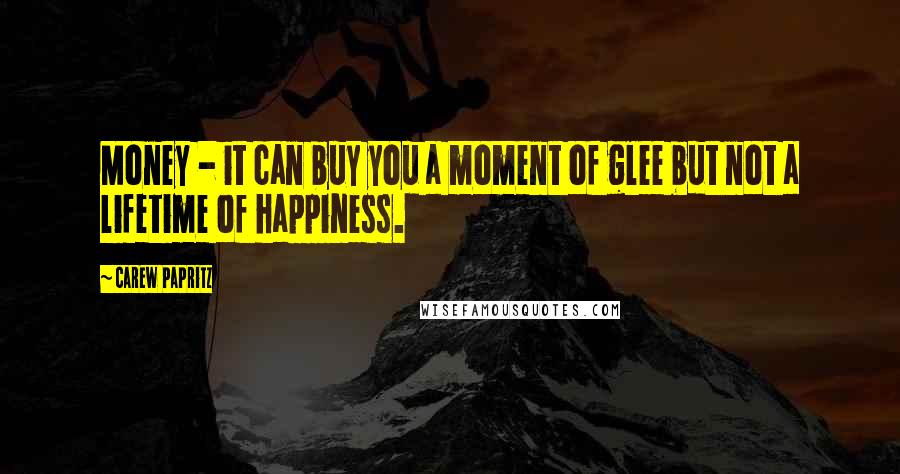 Carew Papritz Quotes: Money - it can buy you a moment of glee but not a lifetime of happiness.