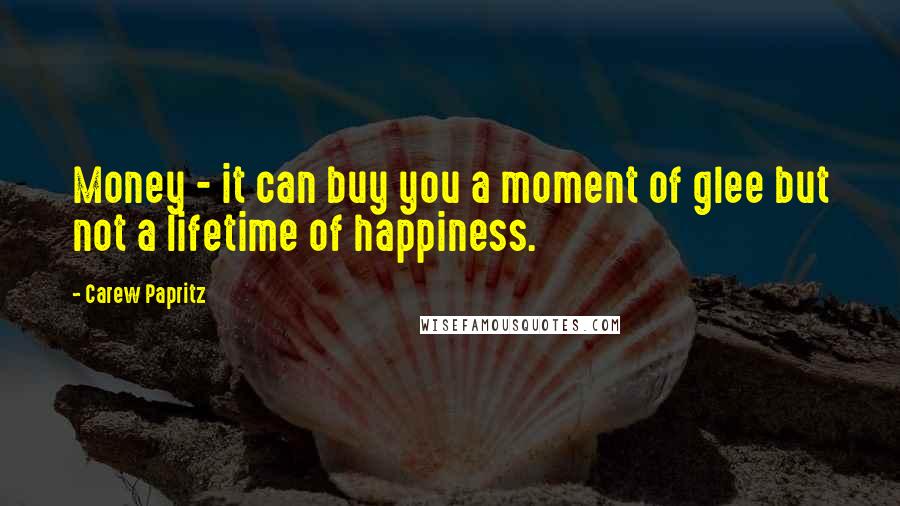 Carew Papritz Quotes: Money - it can buy you a moment of glee but not a lifetime of happiness.