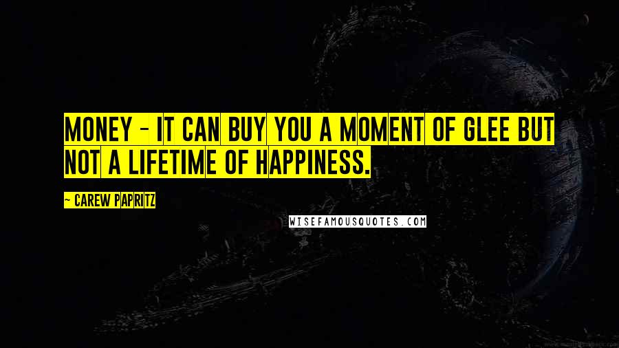 Carew Papritz Quotes: Money - it can buy you a moment of glee but not a lifetime of happiness.