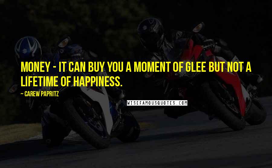 Carew Papritz Quotes: Money - it can buy you a moment of glee but not a lifetime of happiness.