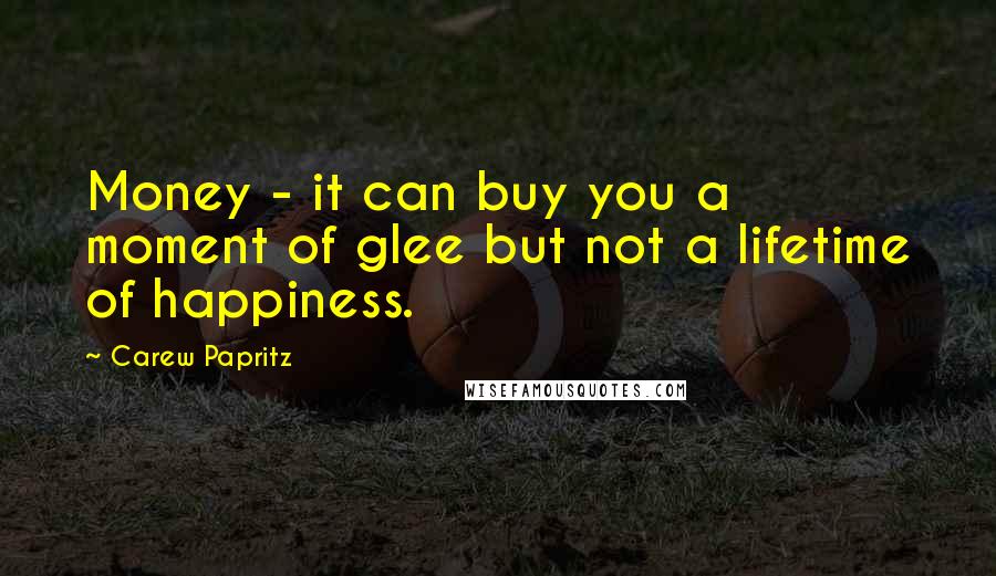 Carew Papritz Quotes: Money - it can buy you a moment of glee but not a lifetime of happiness.