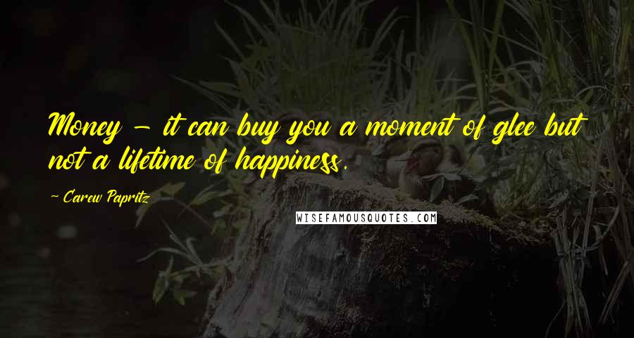 Carew Papritz Quotes: Money - it can buy you a moment of glee but not a lifetime of happiness.