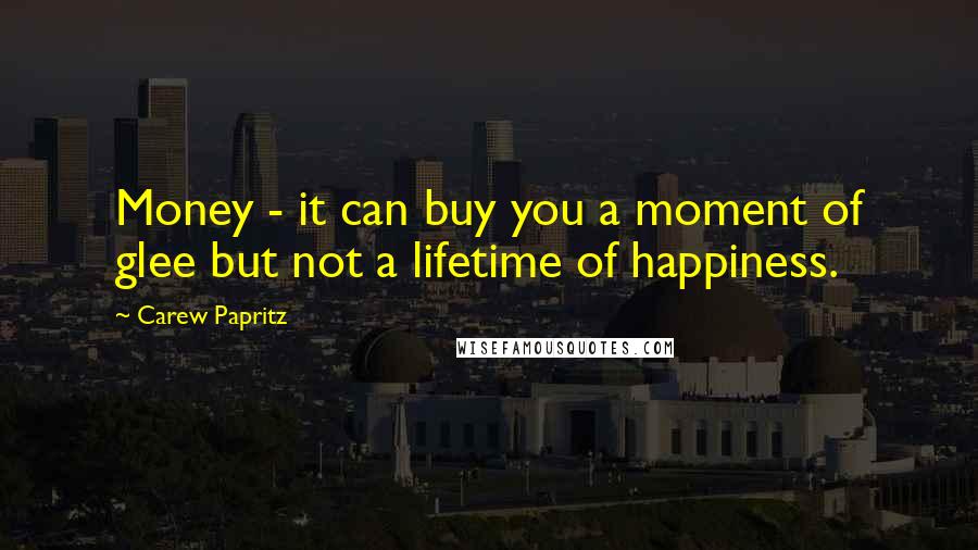 Carew Papritz Quotes: Money - it can buy you a moment of glee but not a lifetime of happiness.