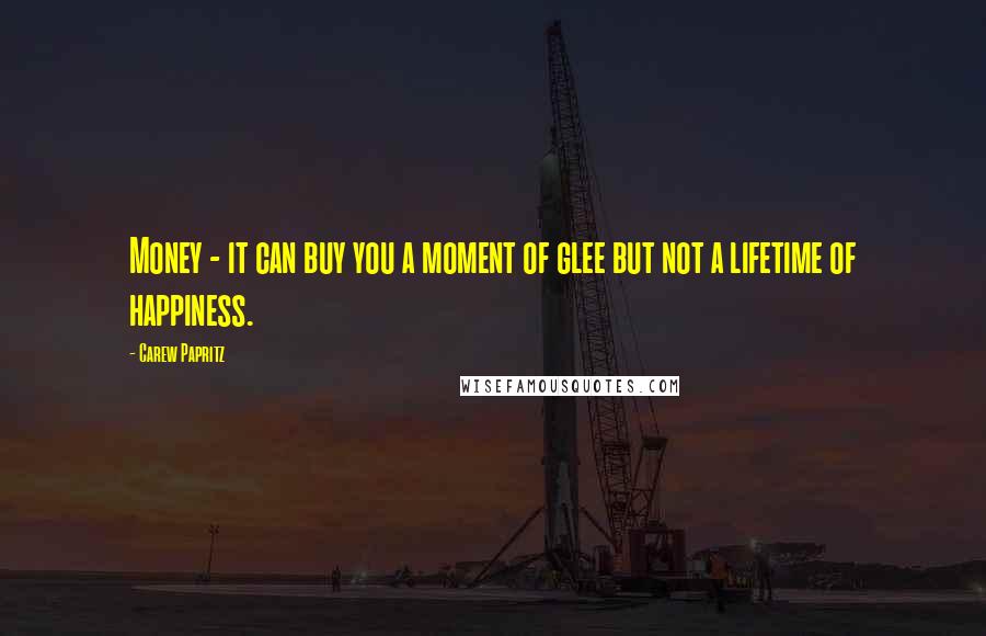 Carew Papritz Quotes: Money - it can buy you a moment of glee but not a lifetime of happiness.