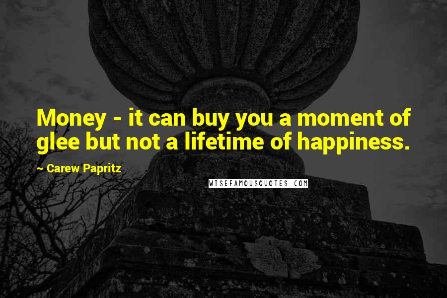 Carew Papritz Quotes: Money - it can buy you a moment of glee but not a lifetime of happiness.