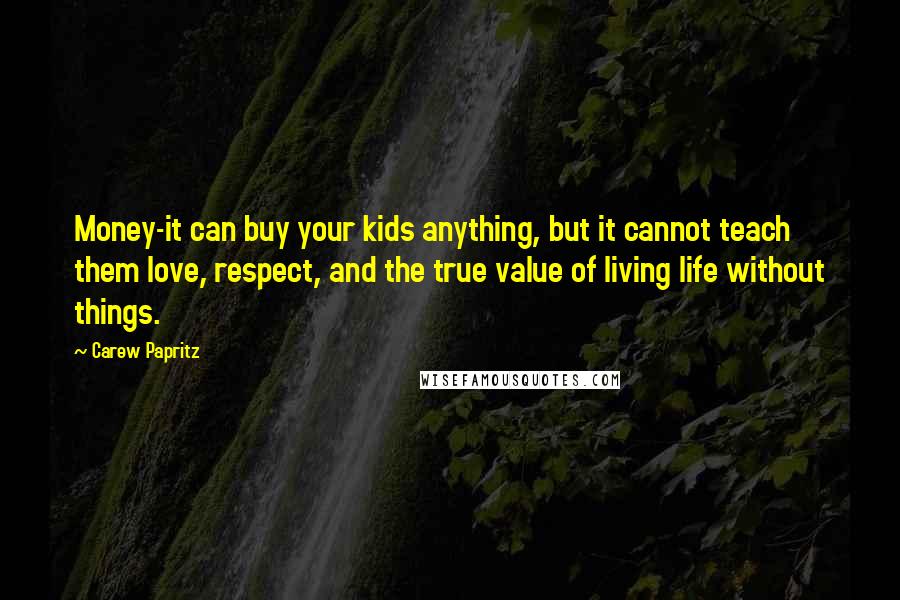 Carew Papritz Quotes: Money-it can buy your kids anything, but it cannot teach them love, respect, and the true value of living life without things.